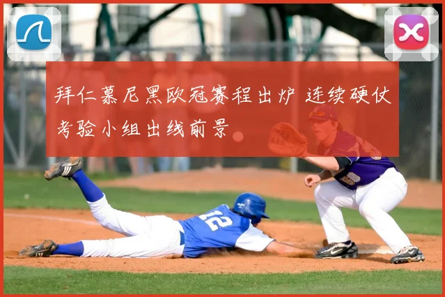 拜仁慕尼黑欧冠赛程出炉 连续硬仗考验小组出线前景