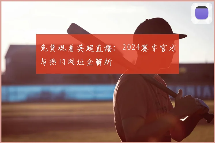 免费观看英超直播：2024赛季官方与热门网址全解析