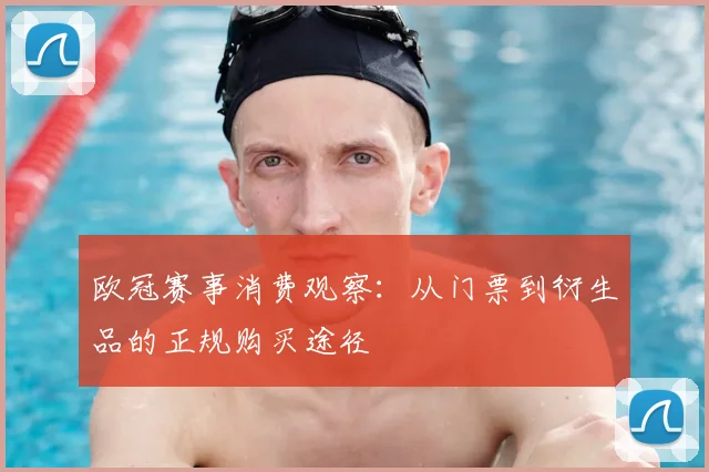 欧冠赛事消费观察：从门票到衍生品的正规购买途径