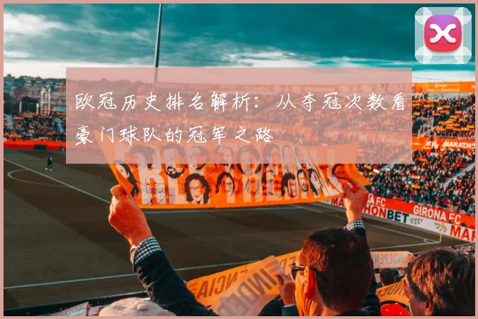 欧冠历史排名解析：从夺冠次数看豪门球队的冠军之路
