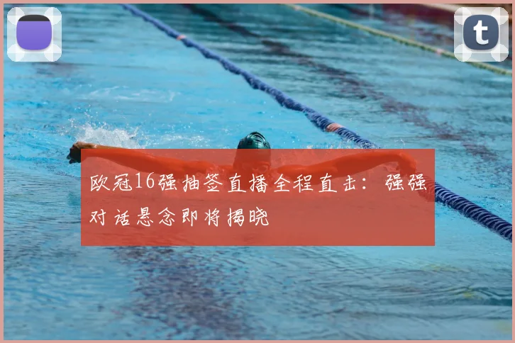 欧冠16强抽签直播全程直击：强强对话悬念即将揭晓