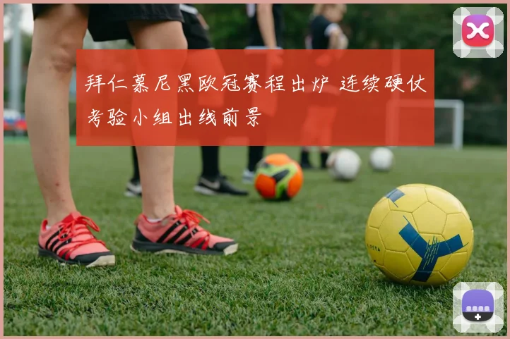 拜仁慕尼黑欧冠赛程出炉 连续硬仗考验小组出线前景