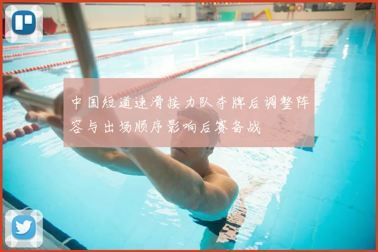 中国短道速滑接力队夺牌后调整阵容与出场顺序影响后赛备战