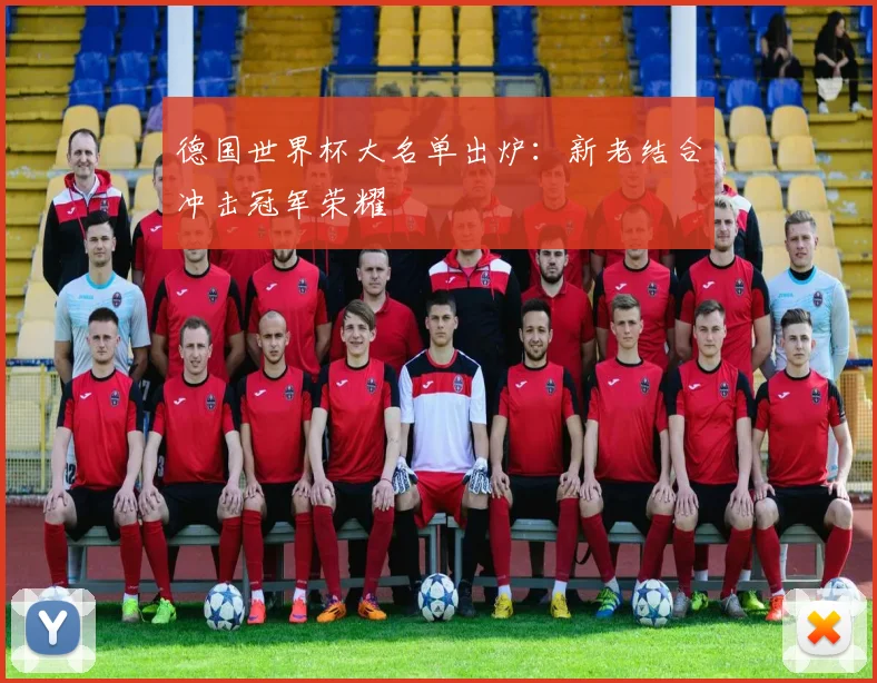 德国世界杯大名单出炉：新老结合冲击冠军荣耀